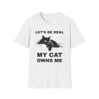Let's Be Real My Cat Owns Me T-Shirt