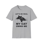 Let's Be Real My Cat Owns Me T-Shirt