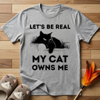 Let's Be Real My Cat Owns Me T-Shirt